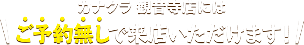 カナクラ 観音寺店にはご予約無しで来店いただけます！