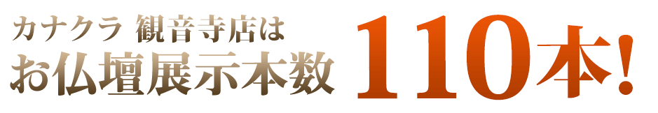 カナクラ観音寺店はお仏壇展示本数110本！