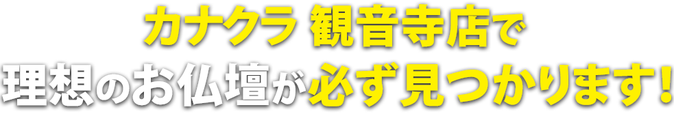 カナクラ観音寺店で理想のお仏壇が必ず見つかります！