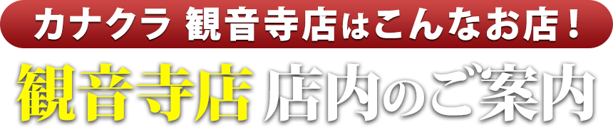 カナクラ観音寺店はこんなお店！観音寺店 店内のご案内