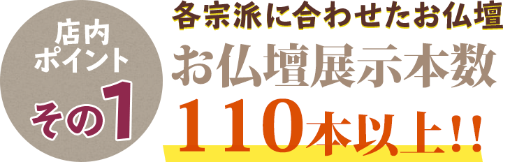 店内ポイントその1 各ご宗派に合わせたお仏壇 お仏壇展示本数110本以上！！