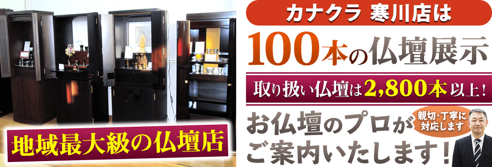 地域最大級の仏壇店 カナクラ 寒川店は100本の仏壇展示 取り扱い仏壇は2,800本以上！お仏壇のプロがご案内いたします！親切・丁寧に対応します