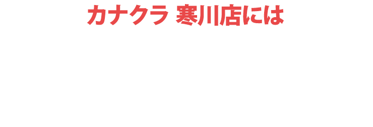 カナクラ寒川店にはご予約無しでご来店いただけます！