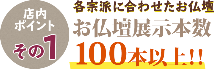 店内ポイントその1 各ご宗派に合わせたお仏壇 お仏壇展示本数100本以上！！