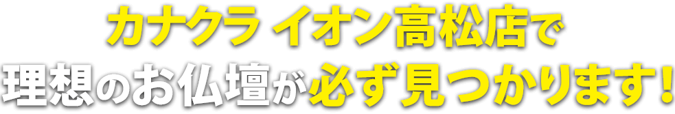 カナクライオン高松店で理想のお仏壇が必ず見つかります！