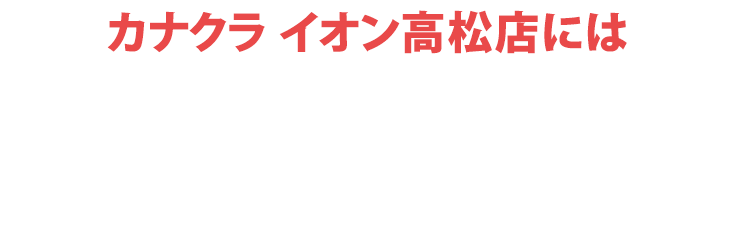 カナクライオン高松店にはご予約無しでご来店いただけます！