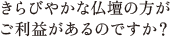 きらびやかな仏壇の方がご利益があるのですか？