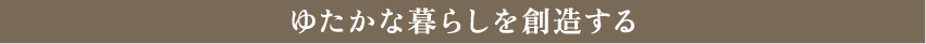 ゆたかな暮らしを創造する