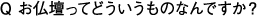 お仏壇ってどういうものなんですか？